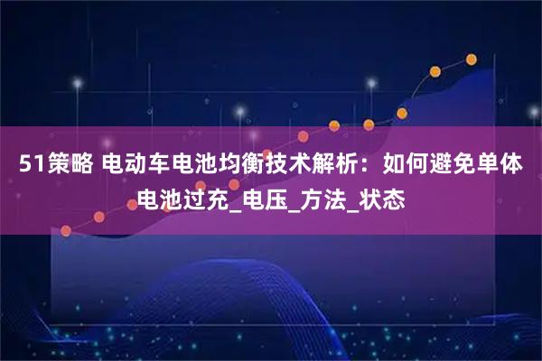 51策略 电动车电池均衡技术解析：如何避免单体电池过充_电压_方法_状态