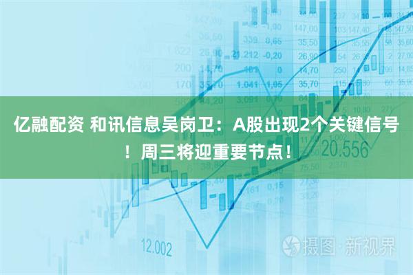 亿融配资 和讯信息吴岗卫：A股出现2个关键信号！周三将迎重要节点！