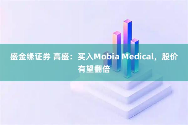 盛金缘证券 高盛：买入Mobia Medical，股价有望翻倍